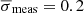 $ \overline{\sigma}_{\mathrm{meas}}=0.2 $