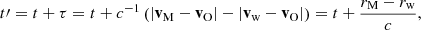 $$ \begin{aligned} t\prime = t + \tau = t+ c^{-1} \left(\left| \mathbf{v }_{\rm M} - \mathbf{v }_{\rm O} \right| - \left| \mathbf{v }_{\rm w} - \mathbf{v }_{\rm O} \right|\right) = t+\frac{r_{\rm M} - r_{\rm w}}{c}, \end{aligned} $$