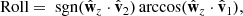 $$ \begin{aligned}&\text{ Roll} = \text{ sgn}(\hat{\mathbf{w }}_z\cdot \hat{\mathbf{v }}_2)\arccos (\hat{\mathbf{w }}_z \cdot \hat{\mathbf{v }}_1), \end{aligned} $$