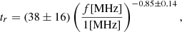 $$ \begin{aligned}&t_r = \left(38\pm 16\right) \left( \frac{f \text{[MHz]}}{1 \text{[MHz]}} \right)^{-0.85 \pm 0.14}, \end{aligned} $$