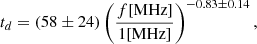 $$ \begin{aligned}&t_d = \left(58\pm 24\right) \left( \frac{f \text{[MHz]}}{1 \text{[MHz]}} \right)^{-0.83 \pm 0.14}, \end{aligned} $$