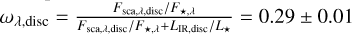 {\omega _{\lambda ,{\rm{disc }}}} = {{{F_{{\rm{sca}},\lambda ,{\rm{disc }}}}/{F_{ \star ,\lambda }}} \over {{F_{{\rm{sca}},\lambda {\rm{,disc }}}}/{F_{ \star ,\lambda }} + {L_{{\rm{IR}},{\rm{disc}}}}/{L_ \star }}} = 0.29 \pm 0.01
