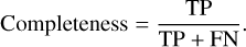 ${\rm{Completeness}}\,{\rm{ = }}\,{{{\rm{TP}}} \over {{\rm{TP + FN}}}}.$