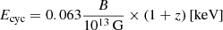 $ E_{\mathrm{cyc}} = 0.063 \frac{B}{10^{13}\,\mathrm{G}} \times(1+z) \left[\mathrm{keV}\right] $