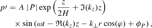 $$ \begin{aligned}&p\prime = A\;|P| \exp \left(\frac{z}{2H}+\mathfrak{I} (k_z)z\right)\nonumber \\&\qquad \times \sin \left(\omega t - \mathfrak{R} (k_z)z -k_{\perp }r \cos (\varphi ) + \phi _P\right), \end{aligned} $$