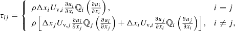 $$ \begin{aligned} \tau _{ij} = \left\{ \begin{array}{ll} \rho \Delta x_i U_{\mathrm{v}, i} \frac{\partial u_i}{\partial x_i} \mathbb{Q} _i\left(\frac{\partial u_i}{\partial x_i}\right),&i=j \\ \rho \left[\Delta x_j U_{\mathrm{v}, j} \frac{\partial u_i}{\partial x_j} \mathbb{Q} _j\left(\frac{\partial u_i}{\partial x_j}\right) + \Delta x_i U_{\mathrm{v}, i} \frac{\partial u_j}{\partial x_i} \mathbb{Q} _i\left(\frac{\partial u_j}{\partial x_i}\right)\right],&i \ne j, \end{array} \right. \end{aligned} $$