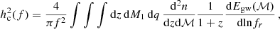 $$ \begin{aligned} h_{\rm c}^2 (f) = \frac{4}{\pi f^2}\int \int \int \mathrm{d}z \, \mathrm{d}M_1 \, \mathrm{d}q \,\frac{\mathrm{d}^2n}{\mathrm{d}z\mathrm{d}\mathcal{M}} \frac{1}{1+z} \frac{\mathrm{d}E_{\rm gw}(\mathcal{M})}{\mathrm{dln}f_r} \, , \end{aligned} $$