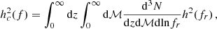 $$ \begin{aligned} h_c^2(f) = \int _0^{\infty }\mathrm{d}z\int _0^{\infty }\mathrm{d \mathcal{M}}\frac{\mathrm{d}^3N}{\mathrm{d}z\mathrm{d}\mathcal{M}\mathrm{d}\mathrm{ln}f_r}h^2(f_r) \, , \end{aligned} $$