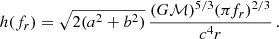 $$ \begin{aligned} h(f_r) =\sqrt{2(a^2+b^2)}\,\frac{(G\mathcal{M})^{5/3}(\pi f_r)^{2/3}}{c^4r} \, . \end{aligned} $$