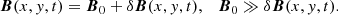 $$ \begin{aligned} \boldsymbol{B}(x, { y}, t) = \boldsymbol{B}_0 + \delta \boldsymbol{B}(x, { y}, t), \quad \boldsymbol{B}_0 \gg \delta \boldsymbol{B}(x, { y}, t). \end{aligned} $$