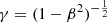 $ \gamma = (1 - \beta^2)^{-\frac{1}{2}} $