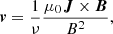 $$ \begin{aligned} \boldsymbol{v} = \frac{1}{\nu } \frac{\mu _0 \boldsymbol{J} \times \boldsymbol{B}}{B^{2}}, \end{aligned} $$