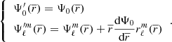 $$ \begin{aligned} {\left\{ \begin{array}{ll} \Psi ^\prime _0(\overline{r})= \Psi _0(\overline{r})\\ \Psi _{\ell }^{\prime m}(\overline{r})=\Psi _{\ell }^{m}(\overline{r})+\overline{r} \dfrac{\text{d}\Psi _0}{\text{d}\overline{r}}r_{\ell }^{m}(\overline{r}) \end{array}\right.}. \end{aligned} $$