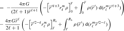 $$ \begin{aligned}&=\ - \frac{4\pi G}{(2\ell +1)\overline{r}^{\ell +1}} \left(-{\left[ \overline{r}^{\prime \ell +3} r_{\ell }^{m} \rho \right]_0^{\overline{r}}} + \int _0^{\overline{r}} \rho (\overline{r}^\prime ) \text{ d}(r_{\ell }^{m}\overline{r}^{\prime \ell +3}) \right) \nonumber \\&- \frac{4\pi G \overline{r}^\ell }{2\ell +1} \left(-{\left[ \overline{r}^{\prime 2-\ell } r_{\ell }^{m} \rho \right]_{\overline{r}}^{R_{\text{s}}}} + \int _{\overline{r}}^{R_{\text{s}}} \rho (\overline{r}^\prime ) \text{ d}(r_{\ell }^{m}\overline{r}^{\prime 2-\ell }) \right)\end{aligned} $$