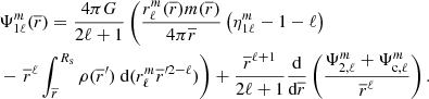 $$ \begin{aligned}&\Psi _{1\ell }^m(\overline{r}) = \frac{4\pi G}{2\ell +1} \left( \dfrac{r_{\ell }^{m}(\overline{r}) m(\overline{r})}{4\pi \overline{r}} \left( \eta _{1\ell }^{m} -1-\ell \right)\right. \nonumber \\&- \left.\overline{r}^{\ell } \int _{\overline{r}}^{R_{\text{s}}} \rho (\overline{r}^\prime ) \text{ d}(r_{\ell }^{m}\overline{r}^{\prime 2-\ell }) \right) +\dfrac{\overline{r}^{\ell +1}}{2\ell +1}\dfrac{\text{d}}{\text{d}\overline{r}}\left(\frac{\Psi _{2,\ell }^m+\Psi _{\text{c},\ell }^m}{\overline{r}^{\ell }} \right). \end{aligned} $$