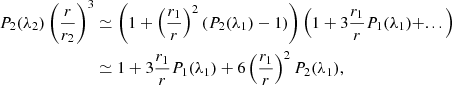 $$ \begin{aligned} P_2(\lambda _2)\left(\dfrac{r}{r_2} \right)^{3}&\simeq \left(1+\left(\dfrac{r_{\text{1}}}{r} \right)^{2} (P_2(\lambda _1)-1) \right) \left(1+3\dfrac{r_{\text{1}}}{r} P_1(\lambda _1) +...\right)\\ &\simeq 1+3\dfrac{r_{\text{1}}}{r} P_1(\lambda _1)+6\left(\dfrac{r_{\text{1}}}{r} \right)^{2} P_2(\lambda _1), \end{aligned} $$