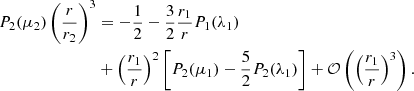 $$ \begin{aligned} P_2(\mu _2)\left(\dfrac{r}{r_2} \right)^{3}&=-\frac{1}{2}-\frac{3}{2}\dfrac{r_{\text{1}}}{r} P_1(\lambda _1)\\ &+\left(\dfrac{r_1}{r} \right)^{2}\left[ P_2(\mu _1) -\frac{5}{2}P_2(\lambda _1) \right]+\mathcal{O} \left(\left(\dfrac{r_1}{r} \right)^{3}\right).\end{aligned} $$