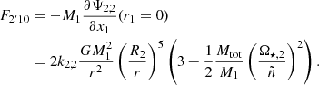 $$ \begin{aligned} F_{2^{\prime }10}&=-M_1\frac{\partial \Psi _{2,2}}{\partial x_1}(r_1=0)\nonumber \\&=2k_{2,2}\dfrac{GM_1^2}{r^2}\left(\dfrac{R_{\text{2}}}{r} \right)^{5}\left( 3+\dfrac{1}{2}\dfrac{M_{\mathrm{tot} }}{M_1} \left( \dfrac{\Omega _{\star , 2}}{\tilde{n}}\right)^2 \right). \end{aligned} $$