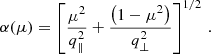 $$ \begin{aligned} \alpha (\mu ) = \left[\frac{\mu ^2}{q_\parallel ^2}+\frac{\left(1-\mu ^2\right)}{q_\perp ^2}\right]^{1/2} \,. \end{aligned} $$