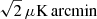 $ \sqrt{2}\,\mu\mathrm{K}\,\mathrm{arcmin} $