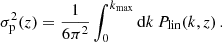 $$ \begin{aligned} \sigma ^2_{\rm p}(z) = \frac{1}{6\pi ^2}\int _0^{k_{\rm max}}\mathrm{d} k\, P_{\rm lin}(k,z) \,. \end{aligned} $$