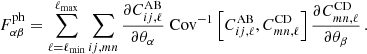 $$ \begin{aligned} F_{\alpha \beta }^\mathrm{ph} = \sum _{\ell =\ell _{\rm min}}^{\ell _{\rm max}} \sum _{ij,mn} \frac{\partial C_{ij,\ell }^\mathrm{AB}}{\partial \theta _\alpha } \text{ Cov}^{-1}\left[C_{ij,\ell }^\mathrm{AB},C_{mn,\ell }^\mathrm{CD}\right] \frac{\partial C_{mn,\ell }^\mathrm{CD}}{\partial \theta _\beta } \,. \end{aligned} $$