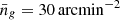 $ \bar{n}_g=30\,\mathrm{arcmin}^{-2} $