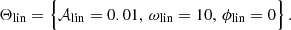 $$ \begin{aligned} \Theta _{\rm lin} = \Bigl \{ \mathcal{A}_{\rm lin} = 0.01,\, \omega _{\rm lin} = 10,\, \phi _{\rm lin} = 0 \Bigr \} \,. \end{aligned} $$
