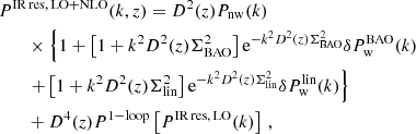 $$ \begin{aligned}&P^\mathrm{IR\, res,\, LO+NLO}(k,z) = D^2(z) P_{\rm nw}(k) \nonumber \\&\qquad \times \left\{ 1 + \left[1+k^2 D^2(z) \Sigma ^2_{\rm BAO}\right]\mathrm{e} ^{-k^2 D^2(z) \Sigma ^2_{\rm BAO}} \delta P_{\rm w}^\mathrm{BAO}(k)\right. \nonumber \\&\qquad \left.+\left[1+k^2 D^2(z) \Sigma ^2_{\rm lin}\right]\mathrm{e} ^{-k^2 D^2(z) \Sigma ^2_{\rm lin}}\delta P_{\rm w}^\mathrm{lin}(k)\right\} \nonumber \\&\qquad + D^4(z) P^\mathrm{1-loop}\left[ P^\mathrm{IR\, res,\, LO}(k) \right] \,, \end{aligned} $$