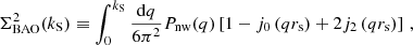 $$ \begin{aligned}&\Sigma _{\rm BAO}^2(k_{\rm S}) \equiv \int _0^{k_{\rm S}}\frac{\mathrm{d}q}{6\pi ^2} P_{\rm nw}(q) \left[1-j_0\left(q r_{\rm s}\right)+2j_2\left(q r_{\rm s}\right)\right] \,, \end{aligned} $$