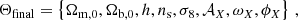 $$ \begin{aligned} \Theta _{\rm final} = \left\{ \Omega _{\rm m,0}, \Omega _{\rm b,0}, h, n_{\rm s}, \sigma _8, \mathcal{A}_X, \omega _X, \phi _X\right\} \,, \end{aligned} $$