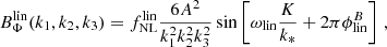 $$ \begin{aligned} B_{\Phi }^\mathrm{lin}(k_1,k_2,k_3) = f_{\rm NL}^\mathrm{lin} \frac{6 A^2}{k_1^2k_2^2k_3^2} \sin \left[\omega _{\rm lin}\frac{K}{k_*} + 2\pi \phi _{\rm lin}^B \right] \,, \end{aligned} $$