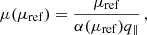 $$ \begin{aligned} &\mu (\mu _{\rm ref}) = \frac{\mu _{\rm ref}}{\alpha (\mu _{\rm ref})q_\parallel } \,, \end{aligned} $$