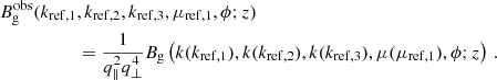 $$ \begin{aligned} B^\mathrm{obs}_{\rm g}(k_{\mathrm{ref,}1}&,k_{\mathrm{ref,}2},k_{\mathrm{ref,}3},\mu _{\mathrm{ref,}1},\phi ;z) \nonumber \\&=\frac{1}{q_\parallel ^2q_\perp ^4}B_{\rm g}\left(k(k_{\mathrm{ref,}1}),k(k_{\mathrm{ref,}2}),k(k_{\mathrm{ref,}3}),\mu (\mu _{\mathrm{ref,}1}),\phi ;z\right) \,. \end{aligned} $$