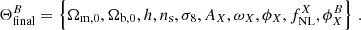 $$ \begin{aligned} \Theta _{\rm final}^B = \left\{ \Omega _{\rm m,0}, \Omega _{\rm b,0}, h, n_{\rm s}, \sigma _8, A_X, \omega _X, \phi _X, f_{\rm NL}^X, \phi _X^B\right\} \,. \end{aligned} $$