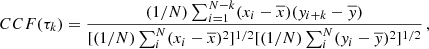 $$ \begin{aligned} CCF(\tau _{k})=\frac{(1/N)\sum _{i=1}^{N-k}(x_i-\overline{x})(y_{i+k}-\overline{y})}{[(1/N) \sum _{i}^{N}(x_i-\overline{x})^2]^{1/2}[(1/N)\sum _i^{N}(y_i-\overline{y})^2]^{1/2}}\,, \end{aligned} $$