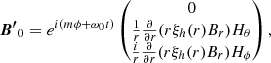 $$ \begin{aligned} \boldsymbol{B^{\prime }}_0 = e^{i(m \phi + \omega _0 t)} \begin{pmatrix} 0 \\ \frac{1}{r} \frac{\partial }{\partial r} (r \xi _h(r) B_r) H_\theta \\ \frac{i}{r} \frac{\partial }{\partial r} (r \xi _h(r) B_r) H_\phi \end{pmatrix} , \end{aligned} $$