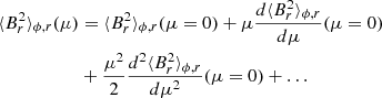 $$ \begin{aligned} \langle B_r^2 \rangle _{\phi ,r}(\mu )&= \langle B_r^2 \rangle _{\phi ,r}(\mu =0) + \mu \frac{d \langle B_r^2 \rangle _{\phi ,r}}{d \mu }(\mu =0) \nonumber \\&+ \frac{\mu ^2}{2} \frac{d^2 \langle B_r^2 \rangle _{\phi ,r}}{d \mu ^2}(\mu =0) + \ldots \end{aligned} $$