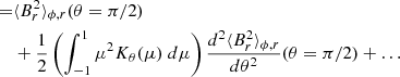 $$ \begin{aligned} =&\langle B_r^2 \rangle _{\phi ,r}(\theta = \pi /2) \nonumber \\&+ \frac{1}{2} \left(\int _{-1}^{1} \mu ^2 K_\theta (\mu ) \; d\mu \right) \frac{d^2 \langle B_r^2 \rangle _{\phi ,r}}{d \theta ^2}(\theta =\pi /2) + \ldots \end{aligned} $$
