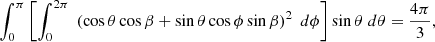 $$ \begin{aligned} \int _0^{\pi } \left[\int _0^{2\pi } \;\left( \cos \theta \cos \beta + \sin \theta \cos \phi \sin \beta \right)^2 \; d \phi \right]\sin \theta \; d \theta = \frac{4 \pi }{3}, \end{aligned} $$