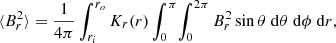 $$ \begin{aligned} \langle B_r^2 \rangle = \frac{1}{4 \pi } \int _{r_i}^{r_o} K_r(r) \int _0^\pi \! \int _0^{2 \pi } B_r^2 \sin \theta \; \mathrm{d}\theta \; \mathrm{d}\phi \; \mathrm{d}r, \end{aligned} $$
