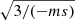 $ \sqrt{3/(-ms)} $