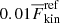 $ 0.01\overline{F}_{\mathrm{kin}}^{\mathrm{ref}} $