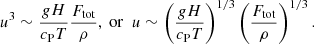 $$ \begin{aligned} u^3 \sim \frac{gH}{c_{\rm P} T}\frac{F_{\rm tot}}{\rho },\ \mathrm{or}\ \ u \sim \left(\frac{g H}{c_{\rm P} T}\right)^{1/3}\left(\frac{F_{\rm tot}}{\rho }\right)^{1/3}. \end{aligned} $$