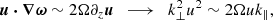 $$ \begin{aligned} \boldsymbol{u} \boldsymbol{\cdot }\boldsymbol{\nabla }\boldsymbol{\omega } \sim 2\Omega \partial _z\boldsymbol{u}\ \ \longrightarrow \ \ k_\perp ^2 u^2 \sim 2\Omega u k_\parallel , \end{aligned} $$