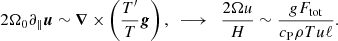 $$ \begin{aligned} 2\Omega _0\partial _\parallel \boldsymbol{u} \sim \boldsymbol{\nabla } \times \left(\frac{T^\prime }{T}\boldsymbol{g} \right),\ \ \longrightarrow \ \ \frac{2\Omega u}{H} \sim \frac{gF_{\rm tot}}{c_{\rm P} \rho T u \ell }. \end{aligned} $$