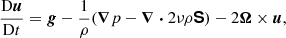 $$ \begin{aligned} \frac{\mathrm{D}\boldsymbol{u}}{\mathrm{D} t}&= \boldsymbol{g} -\frac{1}{\rho }(\boldsymbol{\nabla } p - \boldsymbol{\nabla } \boldsymbol{\cdot } 2 \nu \rho \boldsymbol{\mathsf{S} }) - 2\boldsymbol{\Omega } \times \boldsymbol{u}, \end{aligned} $$