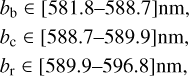 $\eqalign{ & {b_{\rm{b}}} \in [581.8 - 588.7]{\rm{nm}}, \cr & {b_{\rm{c}}} \in [588.7 - 589.9]{\rm{nm}}, \cr & {b_{\rm{r}}} \in [589.9 - 596.8]{\rm{nm}}, \cr} $