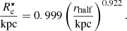 $$ \begin{aligned} \frac{R_{\mathrm{e} }^{\star }}{{\mathrm{kpc} }} = 0.999 \left(\frac{r_{\mathrm{half} }}{{\mathrm{kpc} }}\right)^{0.922}. \end{aligned} $$