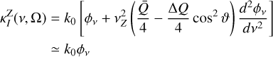 $\matrix{ {\kappa _I^{\rm{Z}}\left( {v,{\rm{\Omega }}} \right) = {k_0}\left[ {{\phi _v} + v_Z^2\left( {{{\bar Q} \over 4} + {{{\rm{\Delta }}Q} \over 4}{{\cos }^2}\vartheta } \right){{{d^2}{\phi _v}} \over {d{v^2}}}} \right]} \hfill \cr {\,\,\,\,\,\,\,\,\,\,\,\,\,\,\,\,\,\,\,\, \simeq {k_0}{\phi _v}} \hfill \cr } $